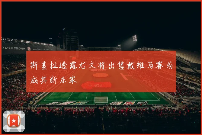 斯基拉透露尤文将出售戴维马赛或成其新东家