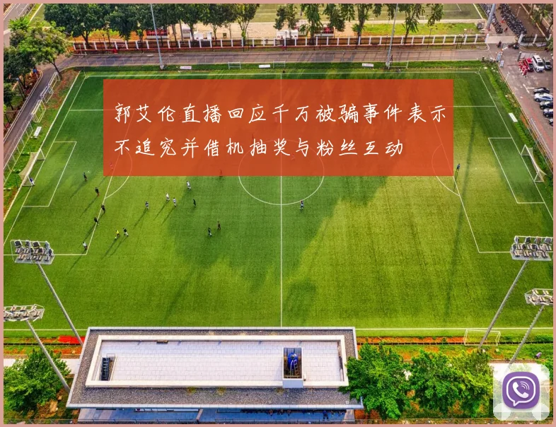 郭艾伦直播回应千万被骗事件表示不追究并借机抽奖与粉丝互动