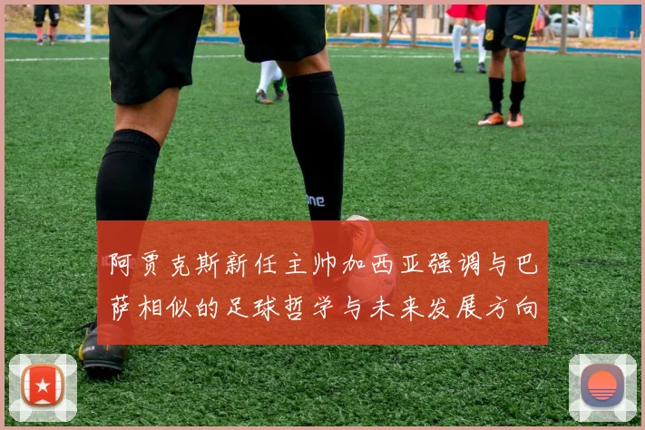 阿贾克斯新任主帅加西亚强调与巴萨相似的足球哲学与未来发展方向