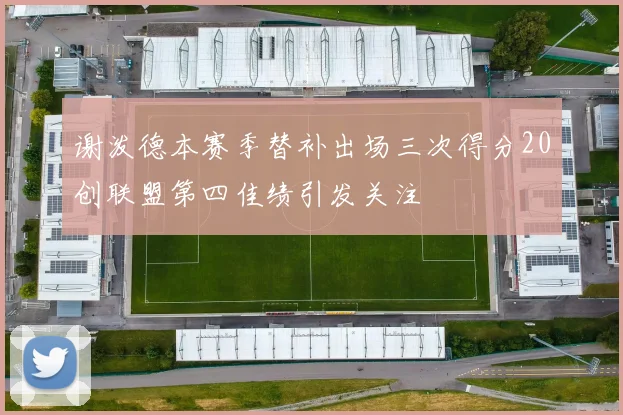 谢泼德本赛季替补出场三次得分20创联盟第四佳绩引发关注